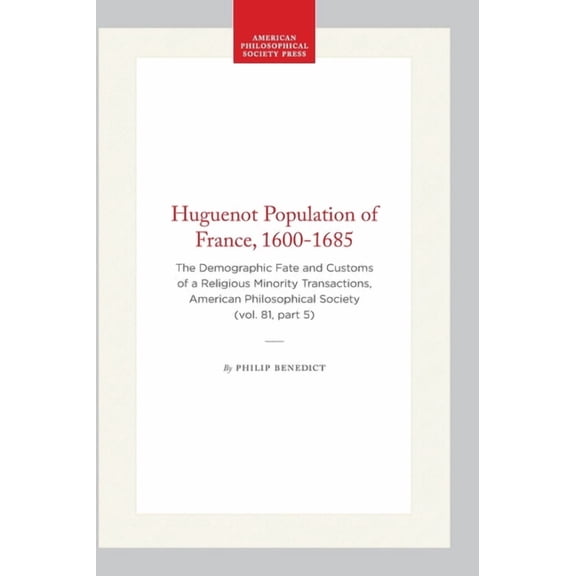 Transactions of the American Philosophic Huguenot Population of France, 1600-1685: The Demographic Fate and Customs of a Religious Minority Transactions, America, Book 604, (Hardcover)