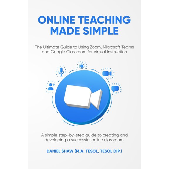 Online Teaching Made Simple: The Ultimate Guide to Using Zoom, Microsoft Teams and Google Classroom for Virtual Instruct, (Paperback)