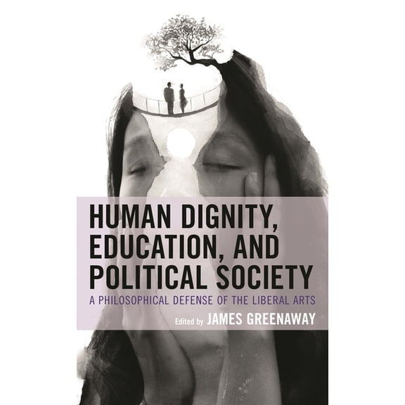 Human Dignity, Education, and Political Society: A Philosophical Defense of the Liberal Arts, (Hardcover)