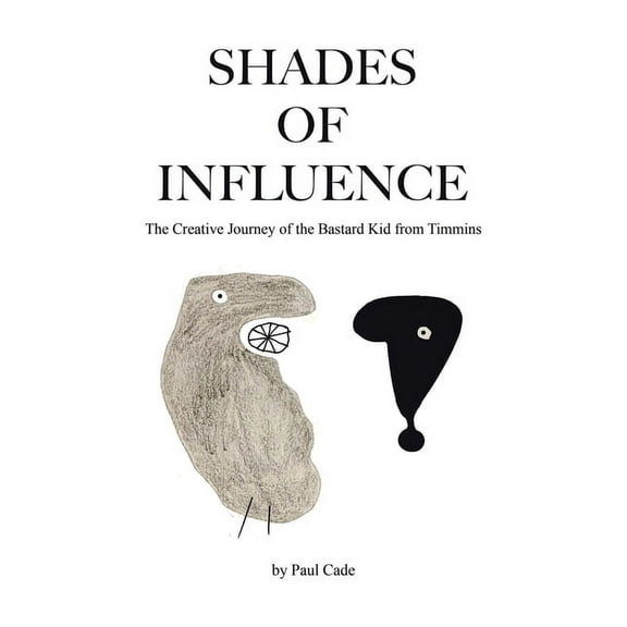 Shades of Influence: The Creative Journey of the Bastard Kid from Timmins, (Paperback)
