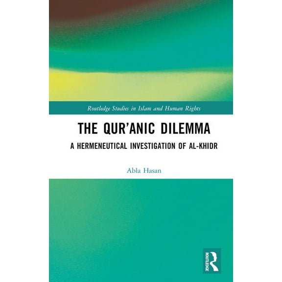 Routledge Studies in Islam and Human Rig The Qur'anic Dilemma: A Hermeneutical Investigation of al-Khidr, (Hardcover)