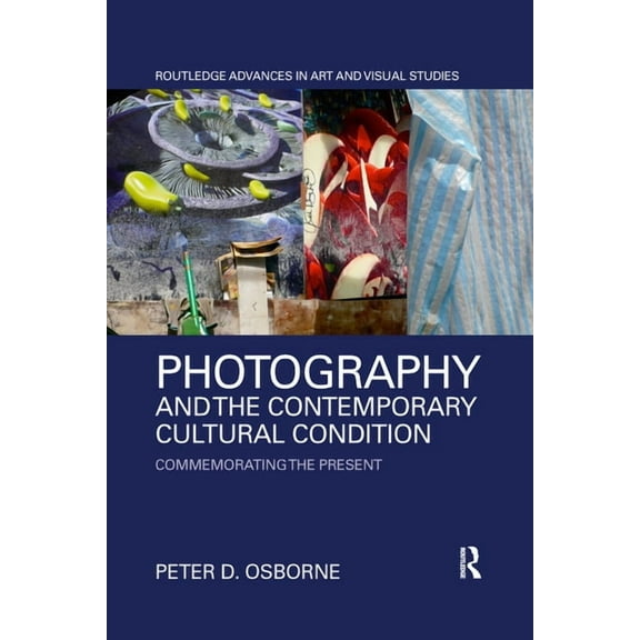 Routledge Advances in Art and Visual Stu Photography and the Contemporary Cultural Condition: Commemorating the Present, (Paperback)