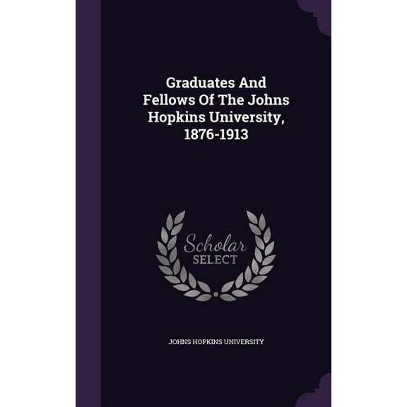 Graduates And Fellows Of The Johns Hopkins University, 1876-1913 (Hardcover)