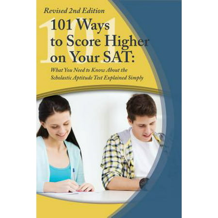 College Study Hacks: 101 Ways to Score Higher on Your SAT Reasoning Exam : What You Need to Know Explained Simply Revised 2nd Edition