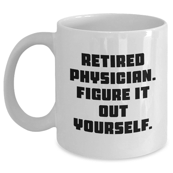 Funny Physician White Coffee Mug, Gifts from Friends, Gifts for Retired Physicians, Graduation Unique Gifts