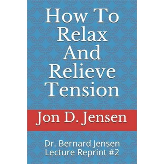 How To Relax And Relieve Tension: Dr. Bernard Jensen Lecture Reprint #2