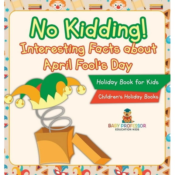 No Kidding! Interesting Facts about April Fool's Day - Holiday Book for Kids Children's Holiday Books, (Hardcover)