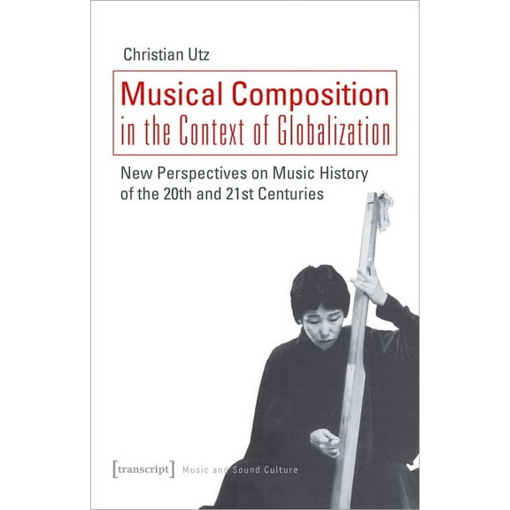 Musical Composition in the Context of Globalization: New Perspectives on Music History of the Twentieth and Twenty-First, (Paperback)