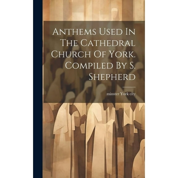 Anthems Used In The Cathedral Church Of York. Compiled By S. Shepherd (Hardcover)