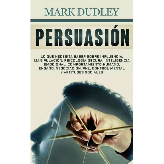 PersuasiÃ³n: Lo que necesita saber sobre influencia, manipulaciÃ³n, psicologÃ­a oscura, inteligencia emocional, comportamie, (Hardcover)