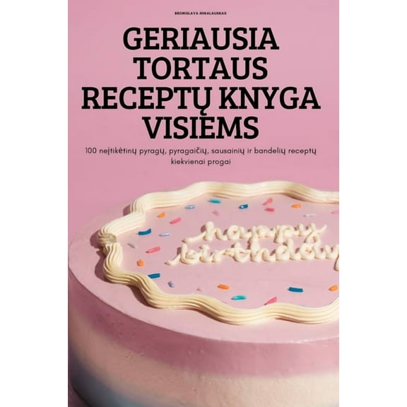 Geriausia Tortaus ReceptŲ Knyga Visiems: 100 neįtiketinų pyragų, pyragaiči&, (Paperback)