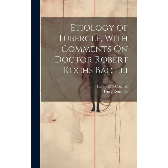 Etiology of Tubercle, With Comments On Doctor Robert Kochs Bacilli (Hardcover)