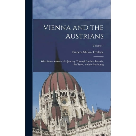 Vienna and the Austrians: With Some Account of a Journey Through Swabia, Bavaria, the Tyrol, and the Salzbourg; Volume 1, (Hardcover)