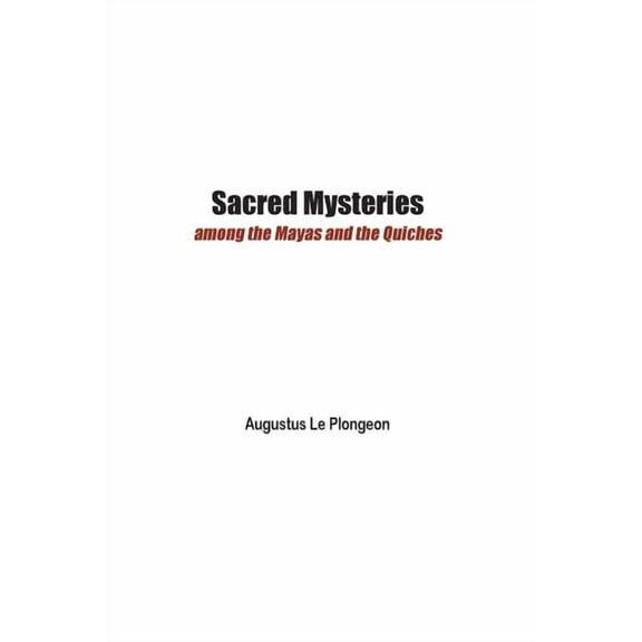 Sacred Mysteries among the Mayas and the Quiches - 11, 500 Years Ago: In Times Anterior to the Temple of Solomon, (Paperback)