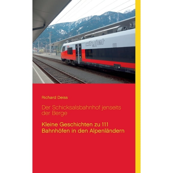 Der Schicksalsbahnhof jenseits der Berge: Kleine Geschichten zu 111 Bahnhöfen in den Alpenländern, (Paperback)