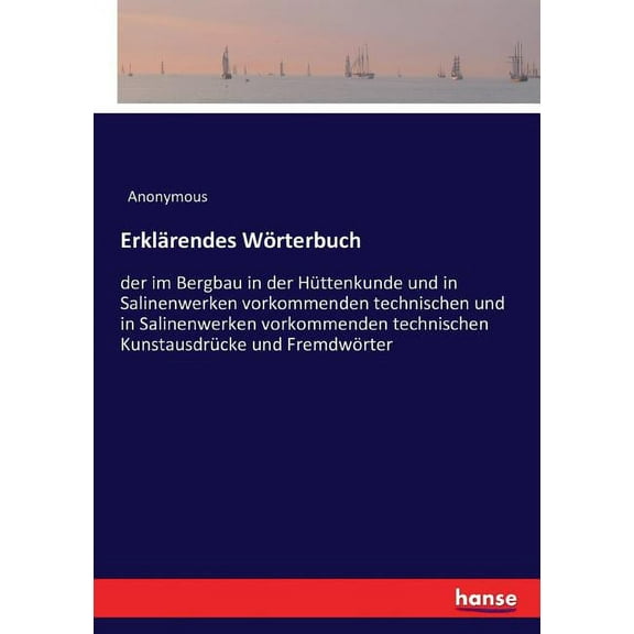 Erklärendes Wörterbuch: der im Bergbau in der Hüttenkunde und in Salinenwerken vorkommenden technischen und in Salinenwe, (Paperback)