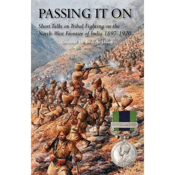 Passing It on: Short Talks on Tribal Fighting on the North-West Frontier of India 1897-1920 (Paperback) by Sir General Andrew Skeen