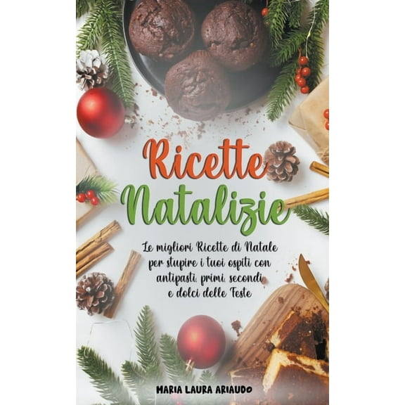Ricette Natalizie: Le Migliori Ricette di Natale per Stupire i Tuoi Ospiti con Antipasti, Primi, Secondi e Dolci Delle F, (Paperback)