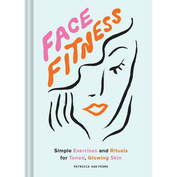 Face Fitness: Simple Exercises and Rituals for Toned, Glowing Skin, (Hardcover)