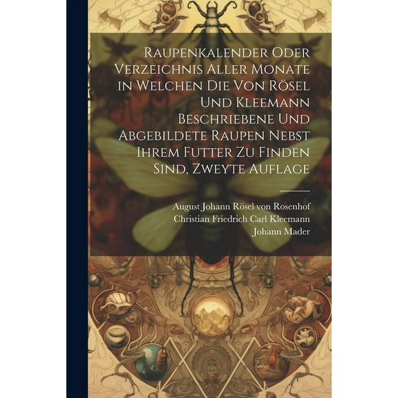 Raupenkalender oder Verzeichnis aller Monate in welchen die von Rösel und Kleemann beschriebene und abgebildete Raupen nebst ihrem Futter zu finden sind, Zweyte Auflage (Paperback)