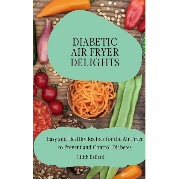 Diabetic Air Fryer Delights: Easy and Healthy Recipes for the Air Fryer to Prevent and Control Diabetes, (Hardcover)