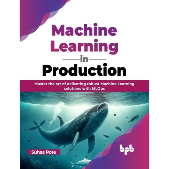 Pre-Owned Machine Learning in Production: Master the art of delivering robust Machine Learning solutions with MLOps (English Edition) (Paperback) 9355518102 9789355518101