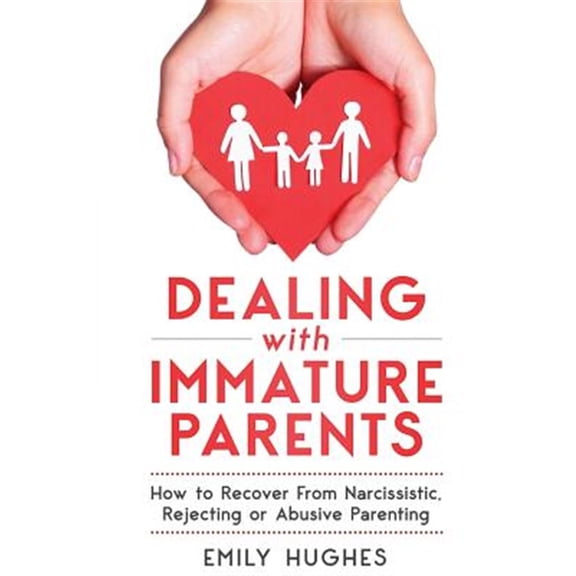 Pre-Owned Dealing with Immature Parents: How to Recover from Narcissistic, Rejecting or Abusive Parenting