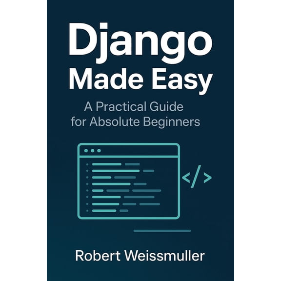 Django Made Easy: A Practical Guide for Absolute Beginners, (Paperback)