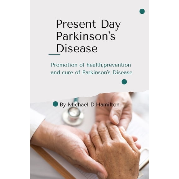 Present Day Parkinson's Disease: Promotion of health, prevention and cure of Parkinson's arkinson's Disease, (Paperback)