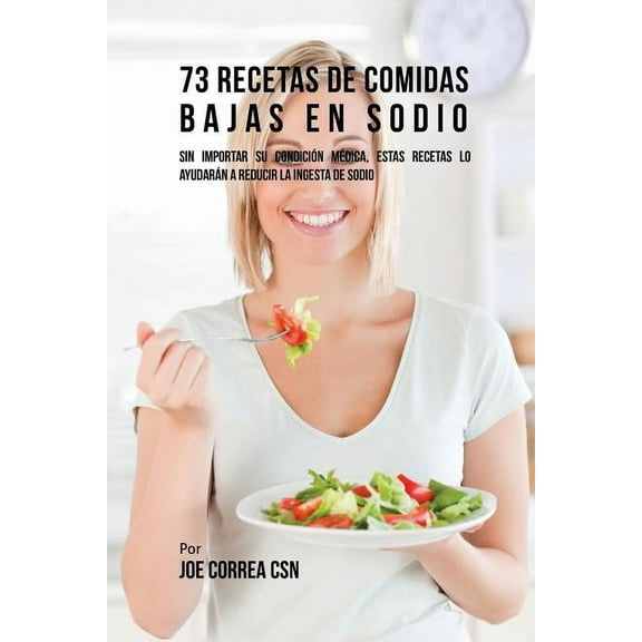 73 Recetas De Comidas Bajas En Sodio: Sin Importar Su Condición Médica, Estas Recetas Lo Ayudarán A Reducir La Ingesta D, (Paperback)