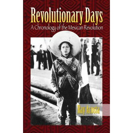 Revolutionary Days: A Chronology of the Mexican Revolution