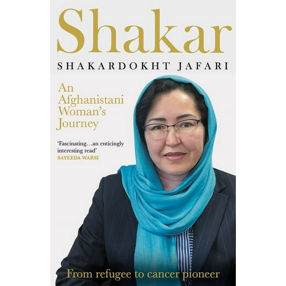 Shakar: A Woman's Journey from Afghanistan : From Refugee to Cancer Pioneer, (Paperback)