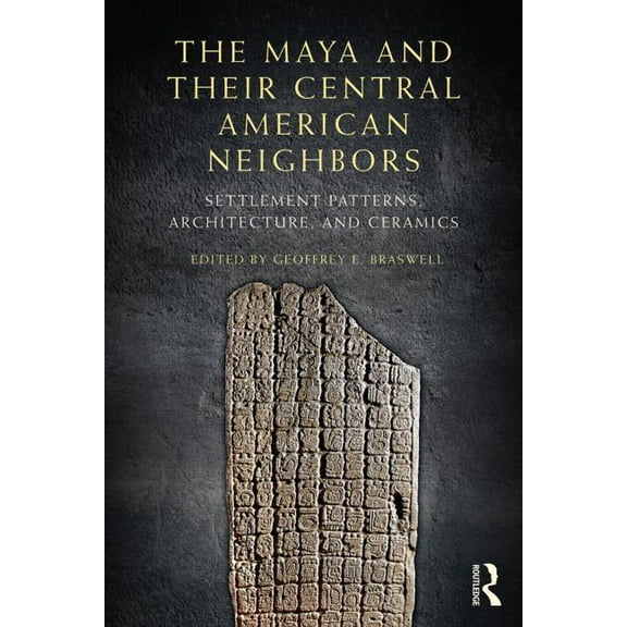 The Maya and Their Central American Neighbors: Settlement Patterns, Architecture, Hieroglyphic Texts, and Ceramics, (Paperback)