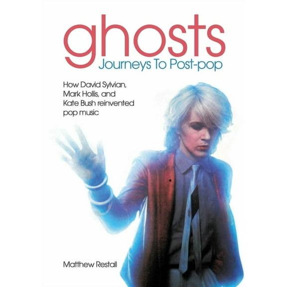 Ghosts - Journeys to Post Pop: How David Sylvan, Mark Hollis and Kate Bush Reinvented Pop Music, (Paperback)