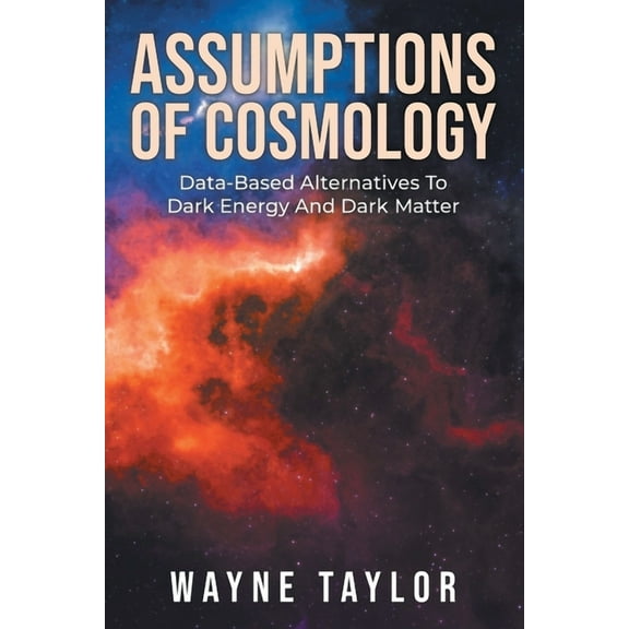 Assumptions Of Cosmology: Data-Based Alternatives To Dark Energy And Dark Matter, (Paperback)