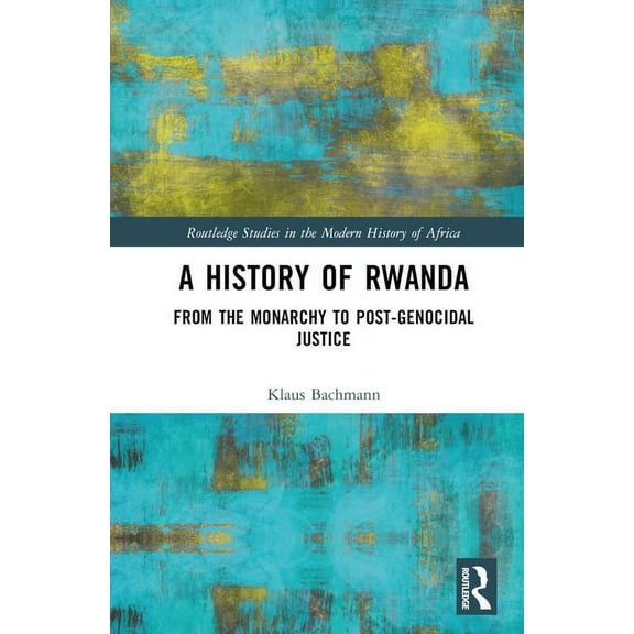 Routledge Studies in the Modern History A History of Rwanda: From the Monarchy to Post-genocidal Justice, (Hardcover)