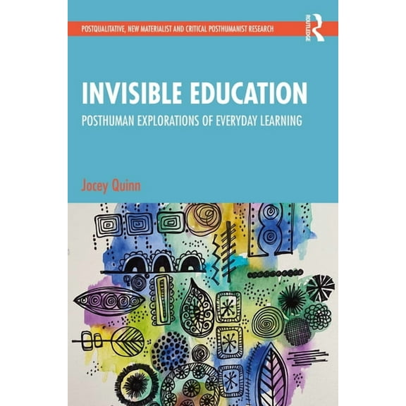 Postqualitative, New Materialist and Cri Invisible Education: Posthuman Explorations of Everyday Learning, (Paperback)