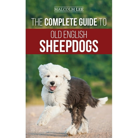 The Complete Guide to Old English Sheepdogs: Finding, Selecting, Raising, Feeding, Training, and Loving Your New OES Pup, (Hardcover)