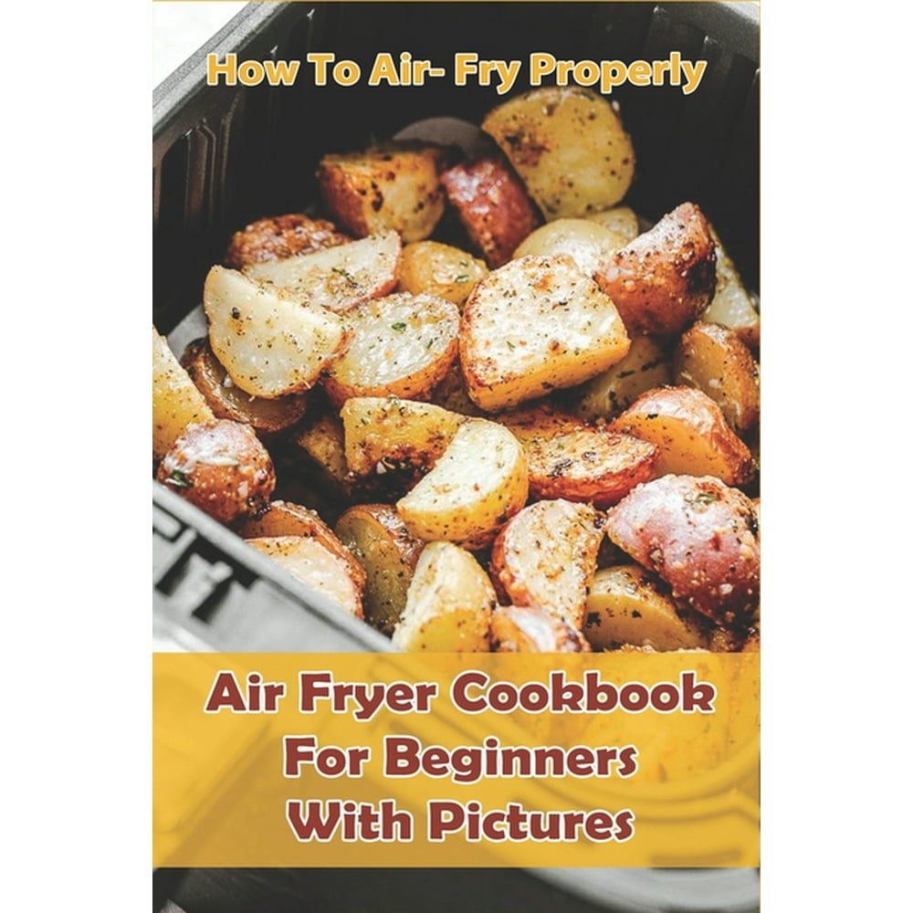 How to Air Fry Properly Air Fryer Cookbook for Beginners with