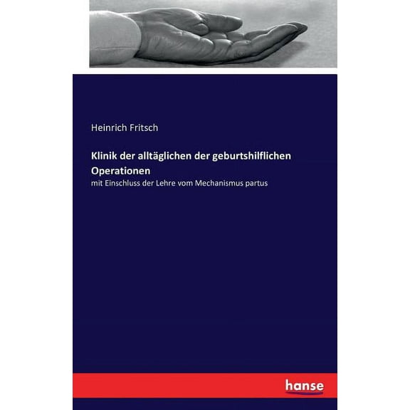 Klinik der alltÃ¤glichen der geburtshilflichen Operationen: mit Einschluss der Lehre vom Mechanismus partus, (Paperback)