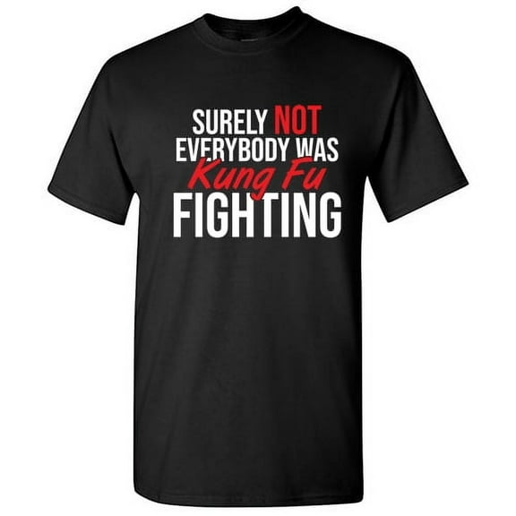 Surely Not Everybody Was Kung Fu Fighting Sarcastic T Shirt Adult Humor Fit Well Tee Christmas Apparel Gift Birthday Anniversary Novelty Premium Tshirt