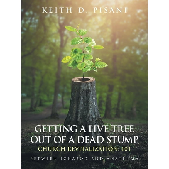 Getting a Live Tree Out of a Dead Stump Church Revitalization: 101: Between Ichabod and Anathema, (Paperback)