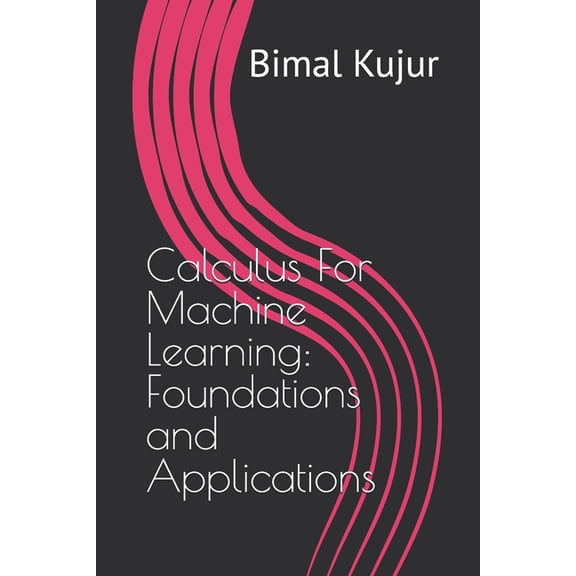 Calculus For Machine Learning: Foundations and Applications, (Paperback)
