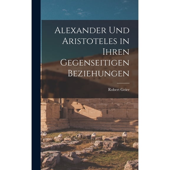 Alexander und Aristoteles in Ihren Gegenseitigen Beziehungen, (Hardcover)