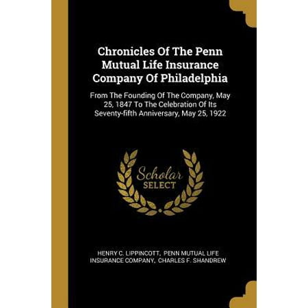Chronicles Of The Penn Mutual Life Insurance Company Of Philadelphia : From The Founding Of The Company, May 25, 1847 To The Celebration Of Its Seventy-fifth Anniversary, May 25,