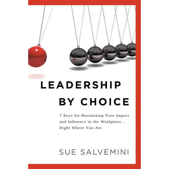 Leadership By Choice: 7 Keys for Maximizing Your Impact and Influence in the Workplace... Right Where You Are, (Paperback)