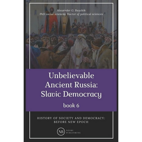 History of Society and Democracy: Unbelievable Ancient Russia: Slavic Democracy: History of society and democracy: before new epoch (Paperback)