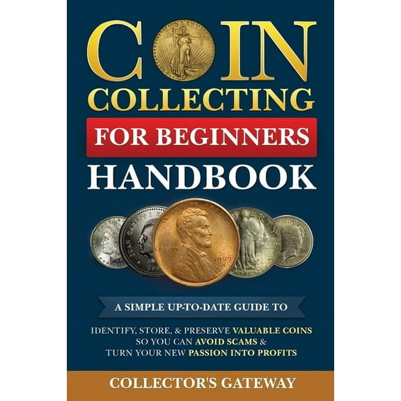 Coin Collecting for Beginners Handbook: A Simple Up-To-Date Guide to Identify, Store, & Preserve Valuable Coins, So , (Paperback)