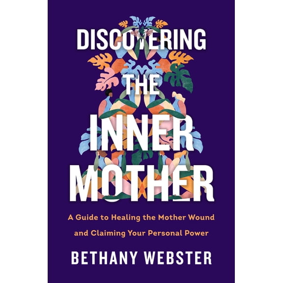 Discovering the Inner Mother: A Guide to Healing the Mother Wound and Claiming Your Personal Power, (Hardcover)