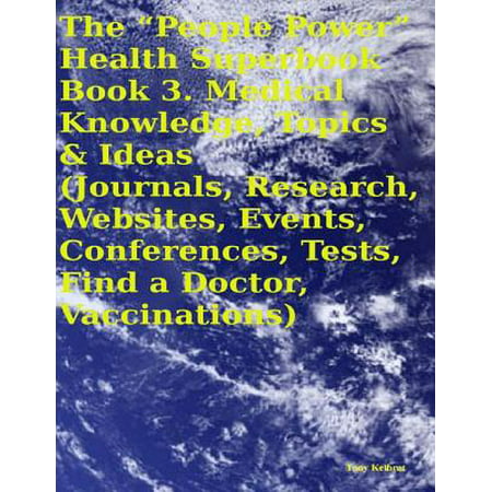The “People Power” Health Superbook: Book 3. Medical Knowledge, Topics & Ideas (Journals, Research, Websites, Events, Conferences, Tests, Find a Doctor, Vaccinations) - (Best Fundraising Websites For Medical Expenses)